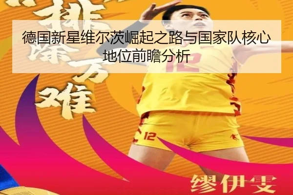 德国新星维尔茨崛起之路与国家队核心地位前瞻分析