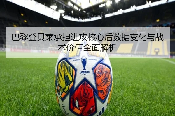 巴黎登贝莱承担进攻核心后数据变化与战术价值全面解析