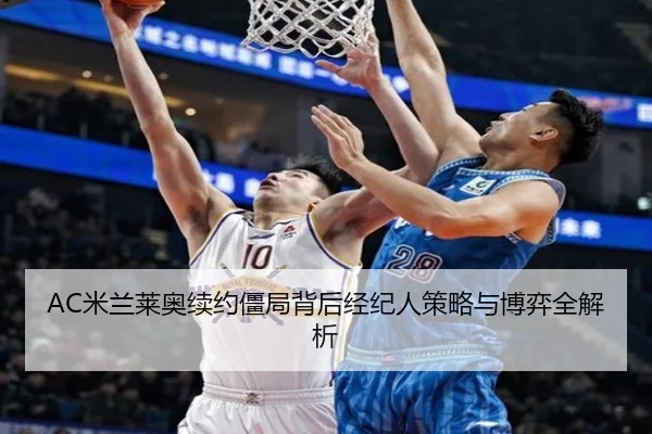 AC米兰莱奥续约僵局背后经纪人策略与博弈全解析