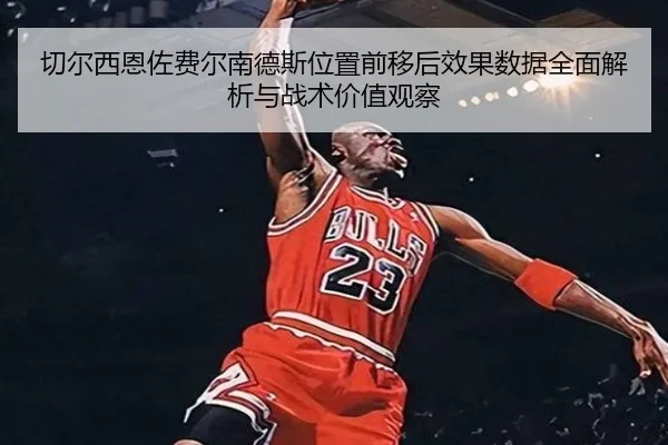切尔西恩佐费尔南德斯位置前移后效果数据全面解析与战术价值观察