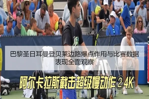 巴黎圣日耳曼登贝莱边路爆点作用与比赛数据表现全面观察（kaiyun）