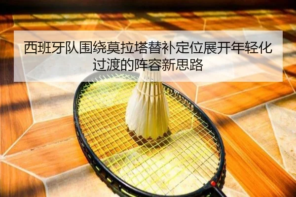 西班牙队围绕莫拉塔替补定位展开年轻化过渡的阵容新思路 | kaiyun