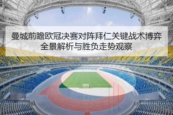 曼城前瞻欧冠决赛对阵拜仁关键战术博弈全景解析与胜负走势观察（kaiyun）