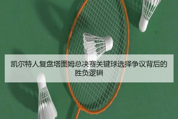 凯尔特人复盘塔图姆总决赛关键球选择争议背后的胜负逻辑（kaiyun）